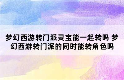 梦幻西游转门派灵宝能一起转吗 梦幻西游转门派的同时能转角色吗